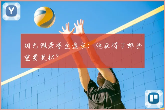 姆巴佩荣誉全盘点：他获得了哪些重要奖杯？