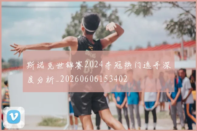 斯诺克世锦赛2024夺冠热门选手深度分析_20260606153402