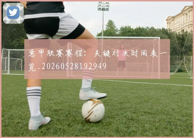 意甲联赛赛程：关键对决时间表一览_20260528192949