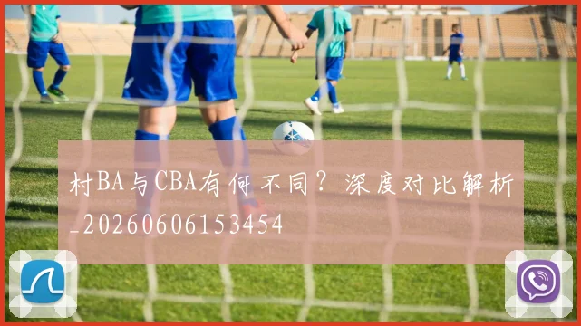 村BA与CBA有何不同？深度对比解析_20260606153454