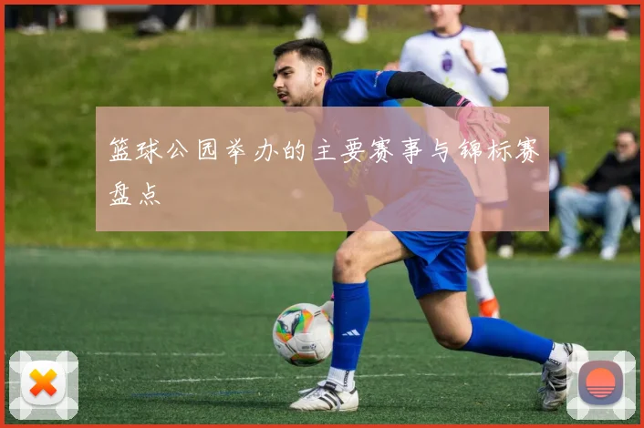 篮球公园举办的主要赛事与锦标赛盘点