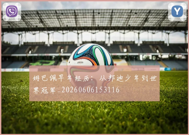 姆巴佩早年经历:从邦迪少年到世界冠军_20260606153116