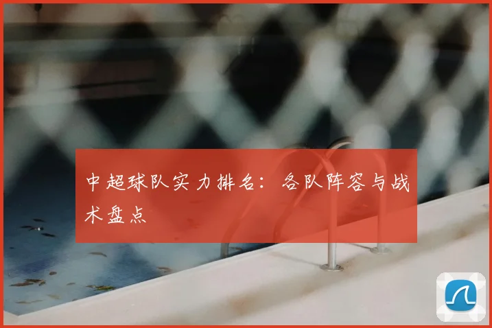 中超球队实力排名:各队阵容与战术盘点