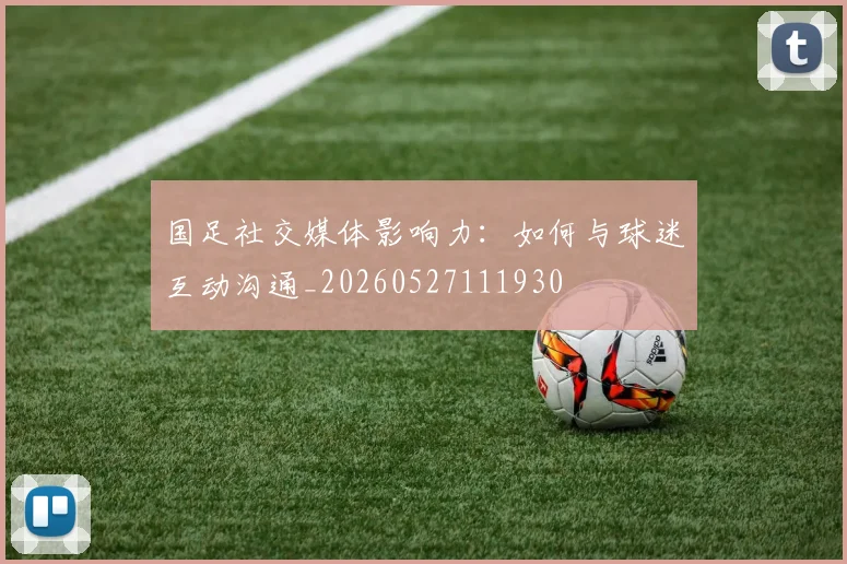 国足社交媒体影响力：如何与球迷互动沟通_20260527111930