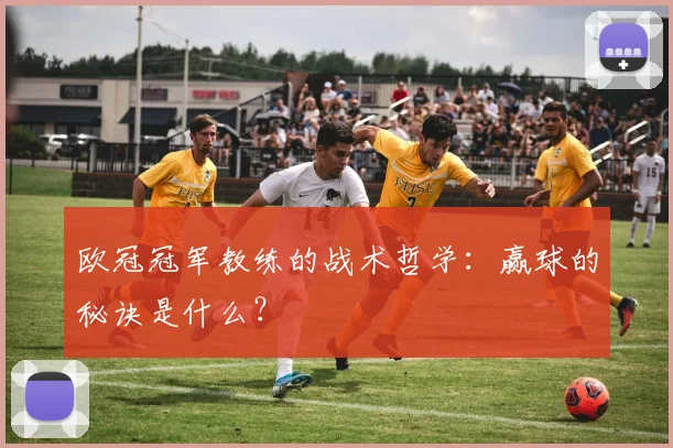 欧冠冠军教练的战术哲学:赢球的秘诀是什么?