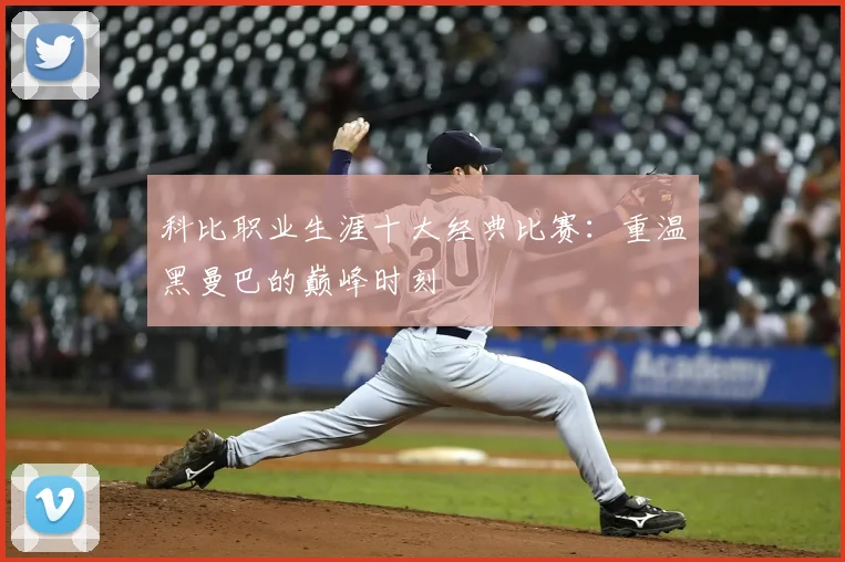 科比职业生涯十大经典比赛：重温黑曼巴的巅峰时刻