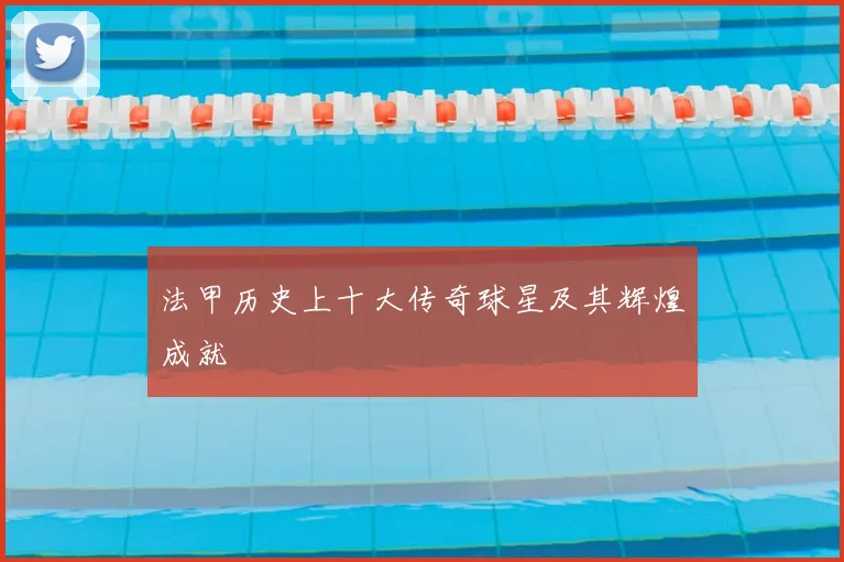 法甲历史上十大传奇球星及其辉煌成就