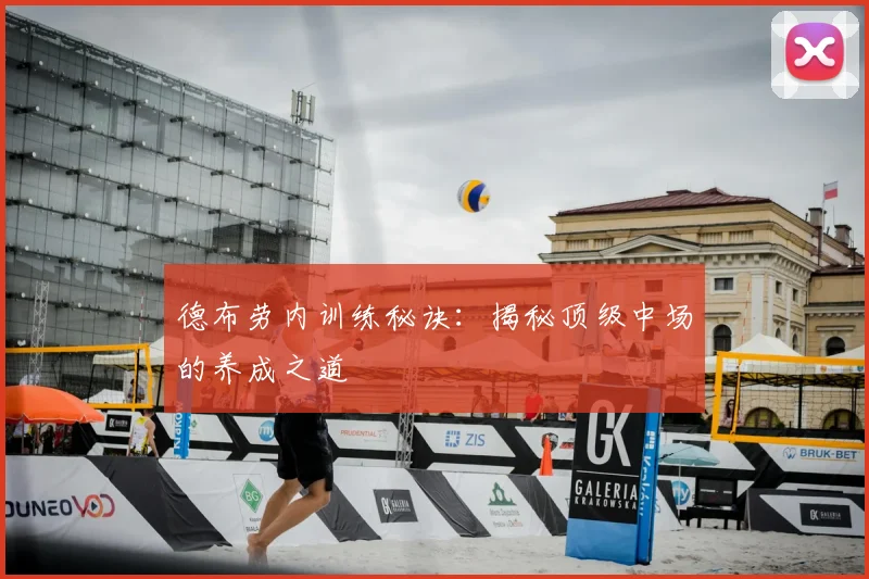 德布劳内训练秘诀：揭秘顶级中场的养成之道