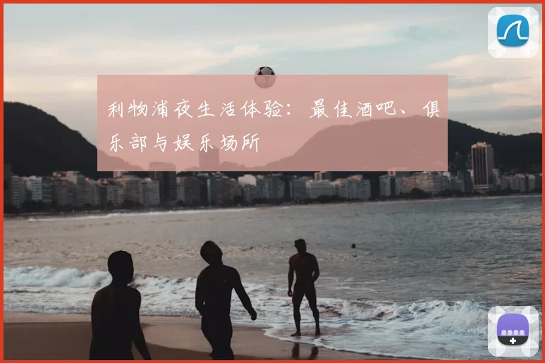 利物浦夜生活体验:最佳酒吧、俱乐部与娱乐场所