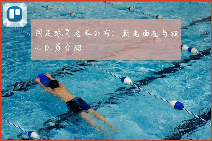 国足球员名单公布：新老面孔与核心队员介绍