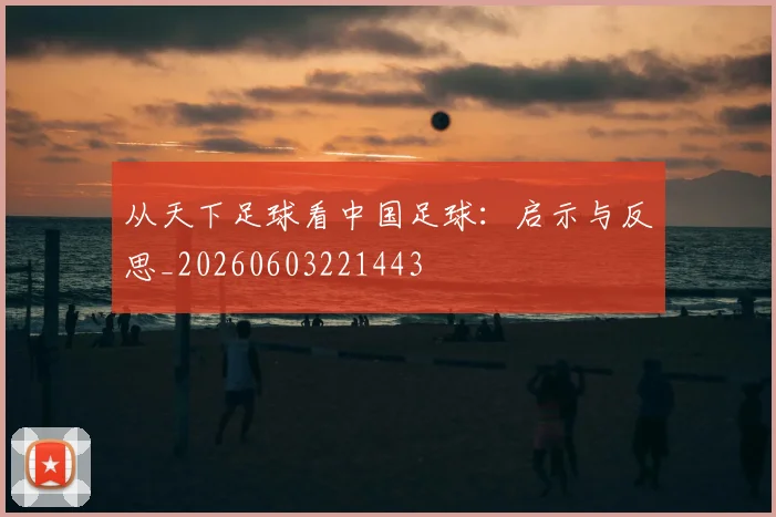 从天下足球看中国足球:启示与反思_20260603221443