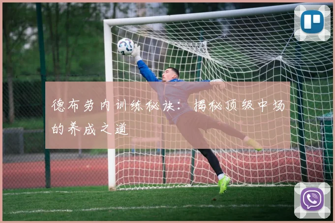 德布劳内训练秘诀：揭秘顶级中场的养成之道