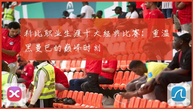 科比职业生涯十大经典比赛:重温黑曼巴的巅峰时刻