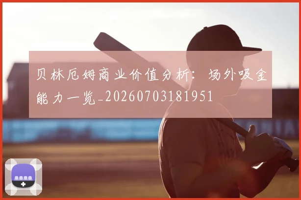 贝林厄姆商业价值分析:场外吸金能力一览_20260703181951