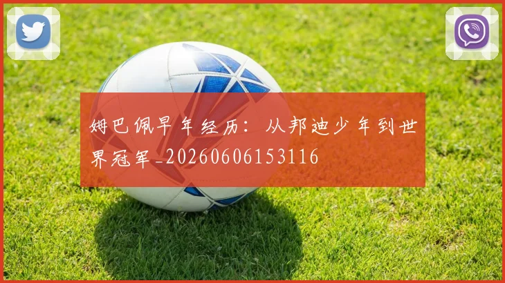 姆巴佩早年经历：从邦迪少年到世界冠军_20260606153116
