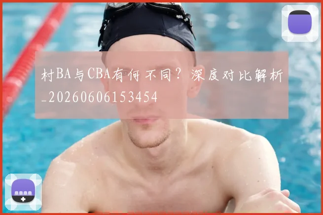 村BA与CBA有何不同？深度对比解析_20260606153454