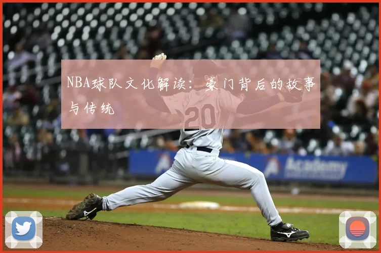 NBA球队文化解读:豪门背后的故事与传统