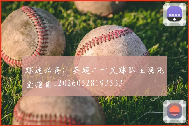 球迷必备：英超二十支球队主场完全指南_20260528193533