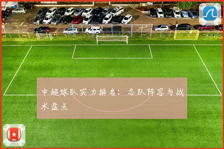 中超球队实力排名：各队阵容与战术盘点