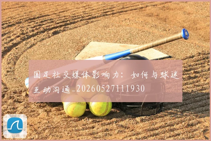 国足社交媒体影响力：如何与球迷互动沟通_20260527111930