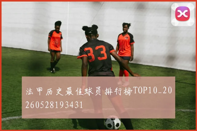 法甲历史最佳球员排行榜TOP10_20260528193431